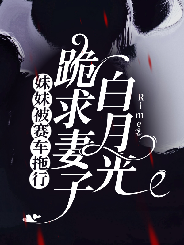 妹妹被赛车拖行，跪求妻子白月光