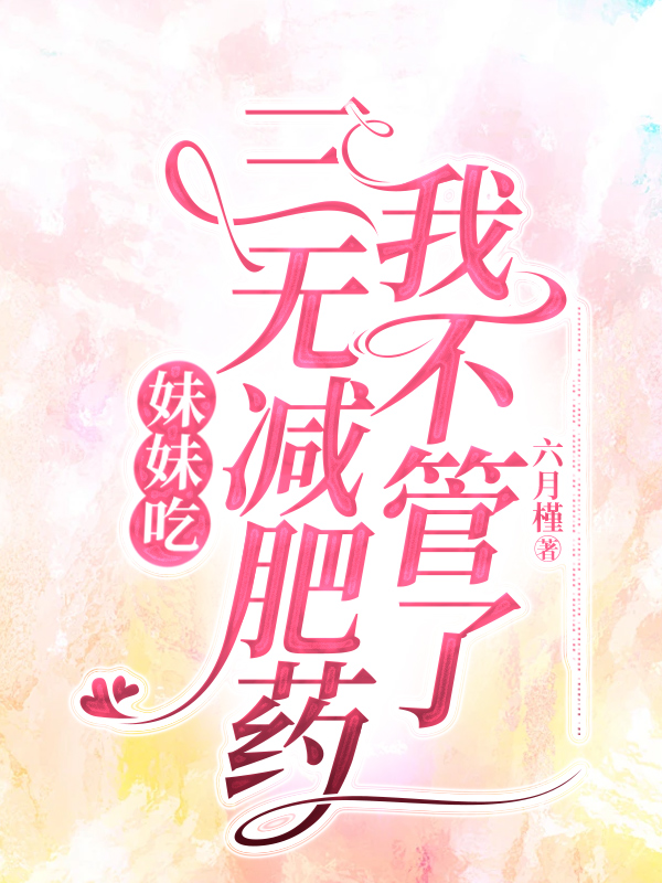 妹妹吃三无减肥药，我不管了