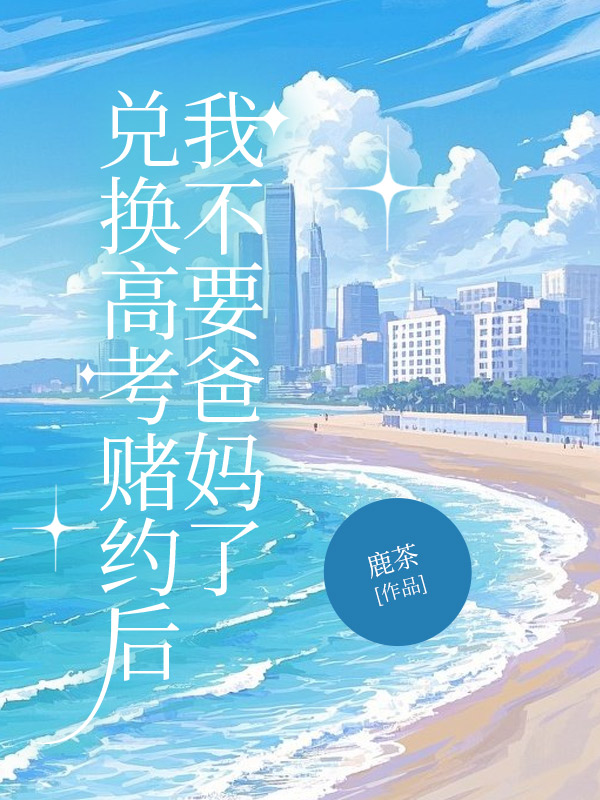 兑换高考赌约后，我不要爸妈了
