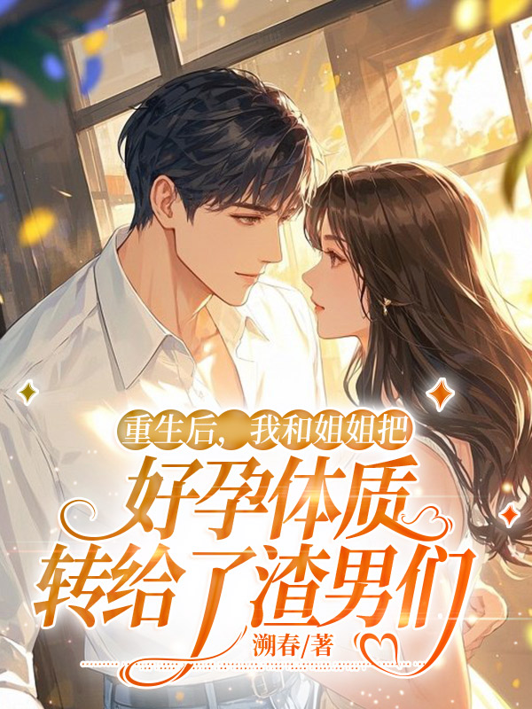 重生后，我和姐姐把好孕体质转给了渣男们