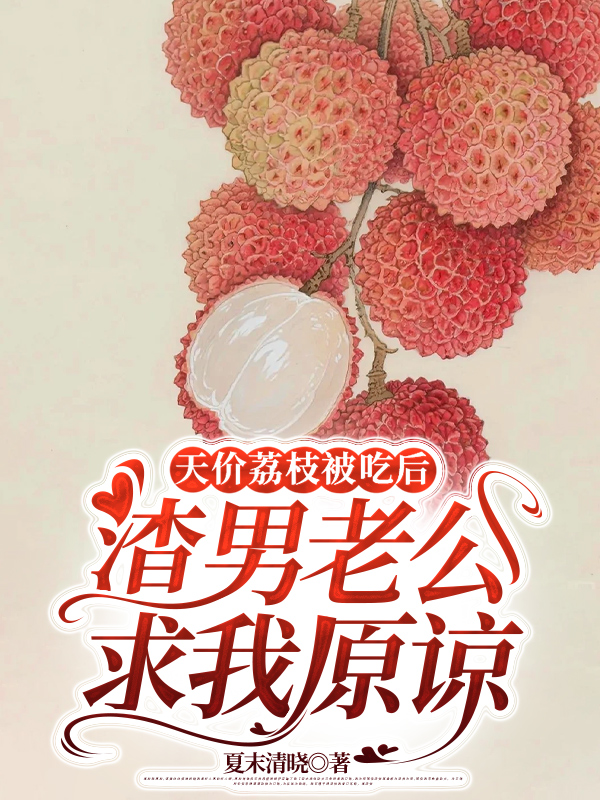 天价荔枝被吃后，渣男老公求我原谅