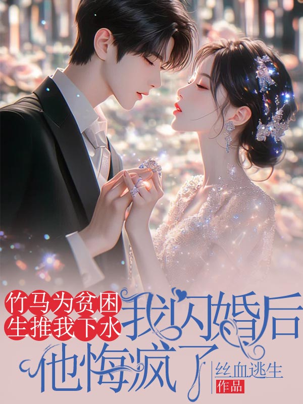 竹马为贫困生推我下水，我闪婚后他悔疯了