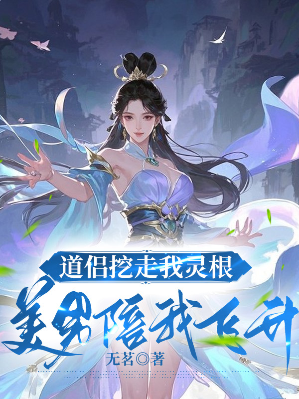道侣挖走我灵根，美男陪我飞升
