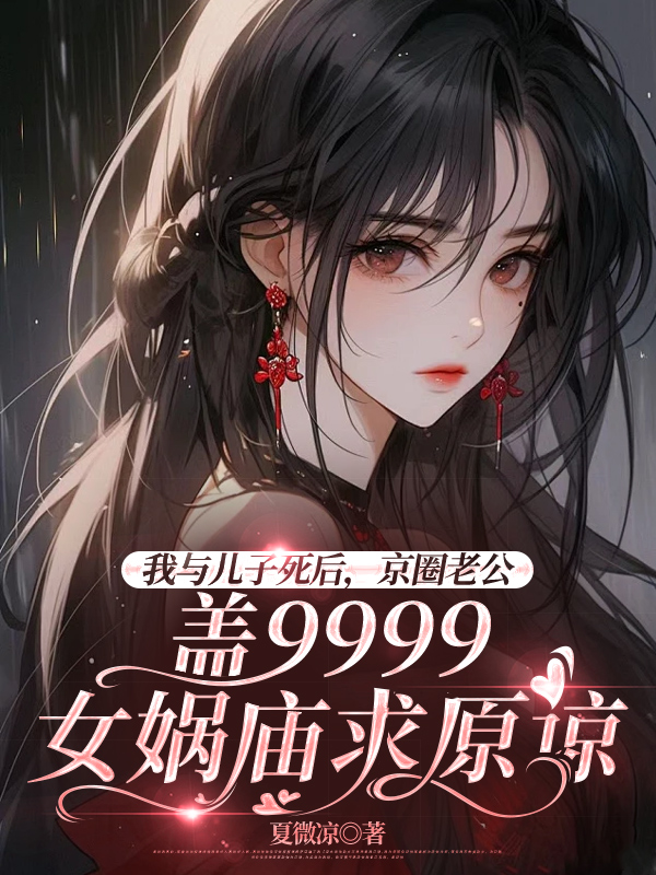我与儿子死后，京圈老公盖9999女娲庙求原谅