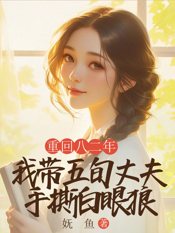 重回八二年，我带五旬丈夫手撕白眼狼