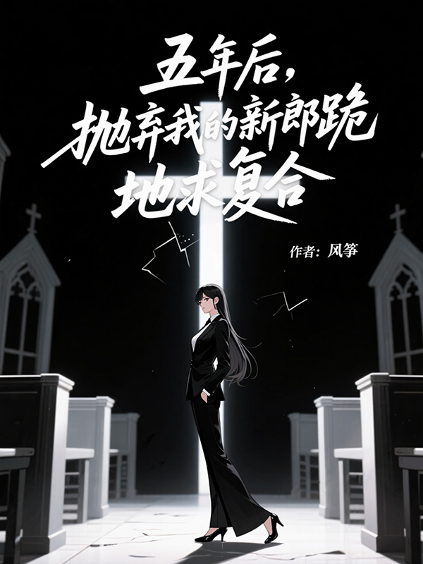 五年后，抛弃我的新郎跪地求复合