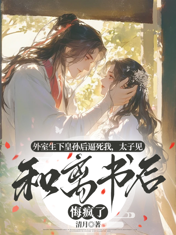 外室生下皇孙后逼死我，太子见和离书后悔疯了