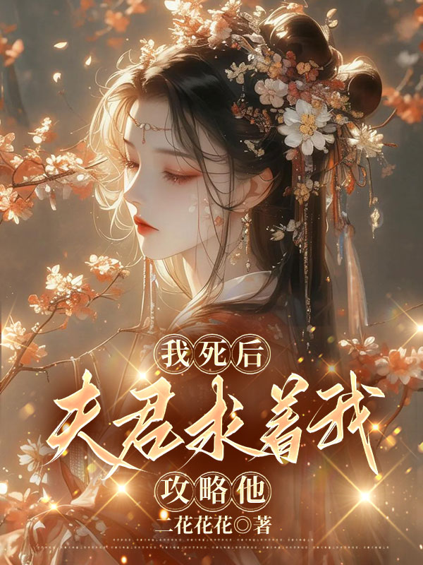 我死后，夫君求着我攻略他