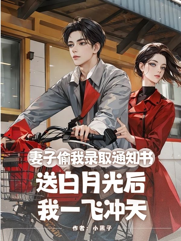 妻子偷我录取通知书送白月光后，我一飞冲天