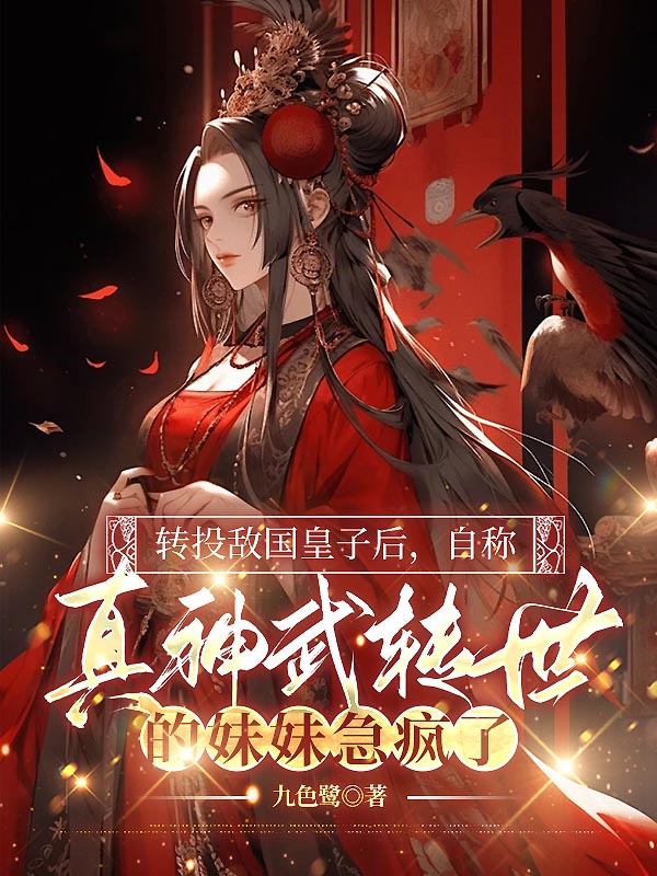 转投敌国皇子后，自称真神武转世的妹妹急疯了