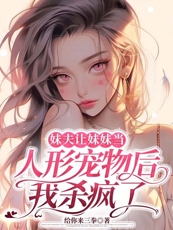 妹夫让妹妹当人形宠物后，我杀疯了
