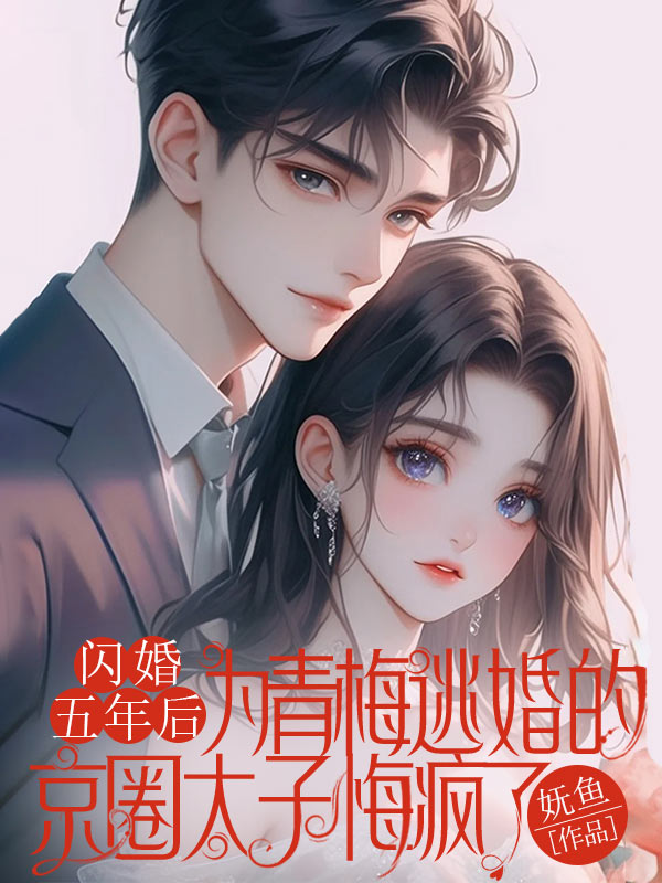 闪婚五年后，为青梅逃婚的京圈太子悔疯了