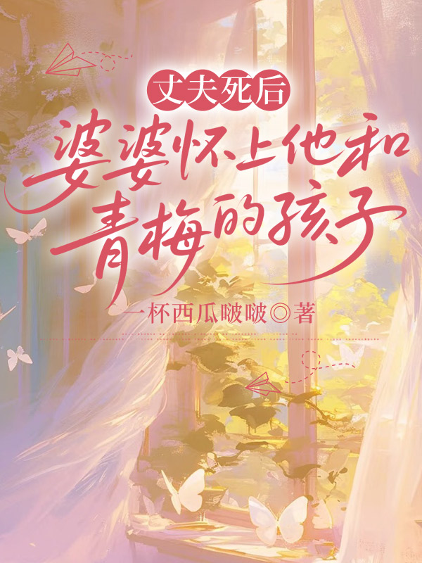 丈夫死后，婆婆怀上他和青梅的孩子