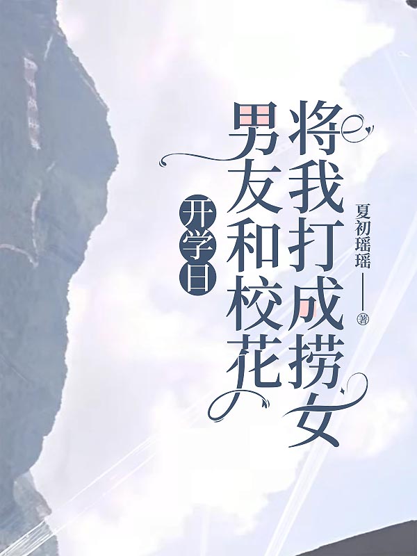 开学日男友和校花将我打成捞女