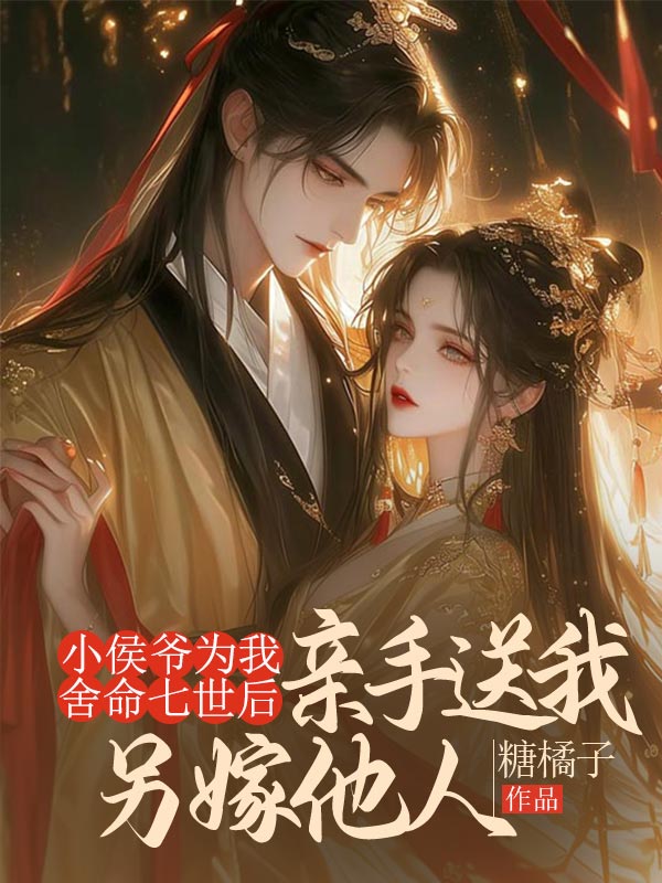小侯爷为我舍命七世后，亲手送我另嫁他人