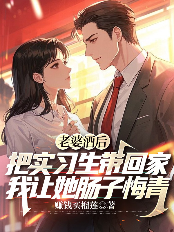 老婆酒后把实习生带回家，我让她肠子悔青
