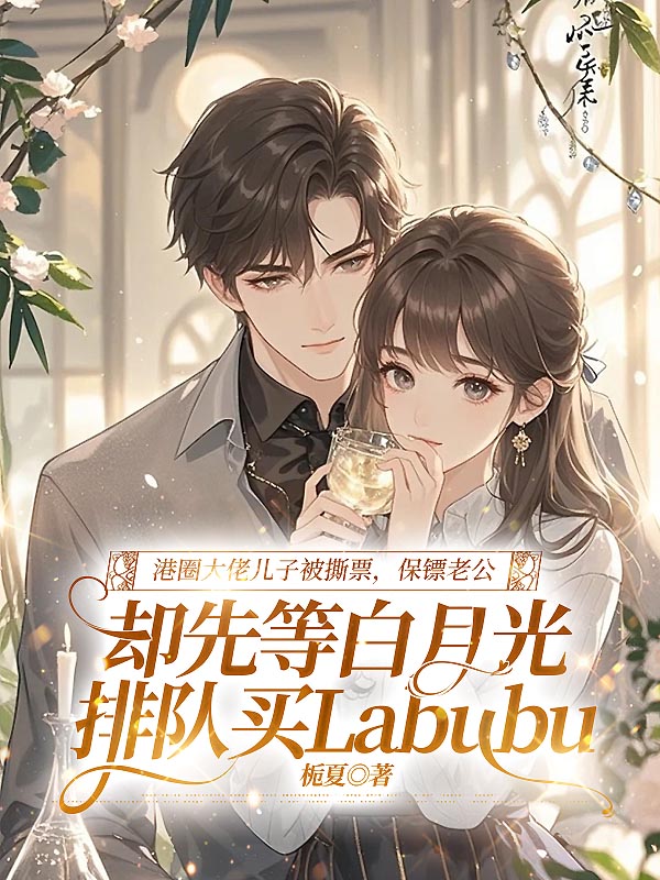 港圈大佬儿子被撕票，保镖老公却先等白月光排队买Labubu