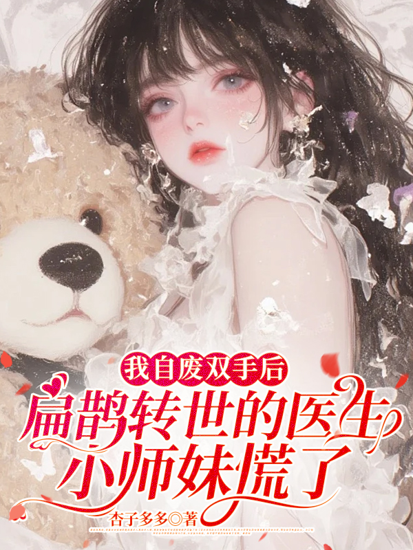 我自废双手后，扁鹊转世的医生小师妹慌了