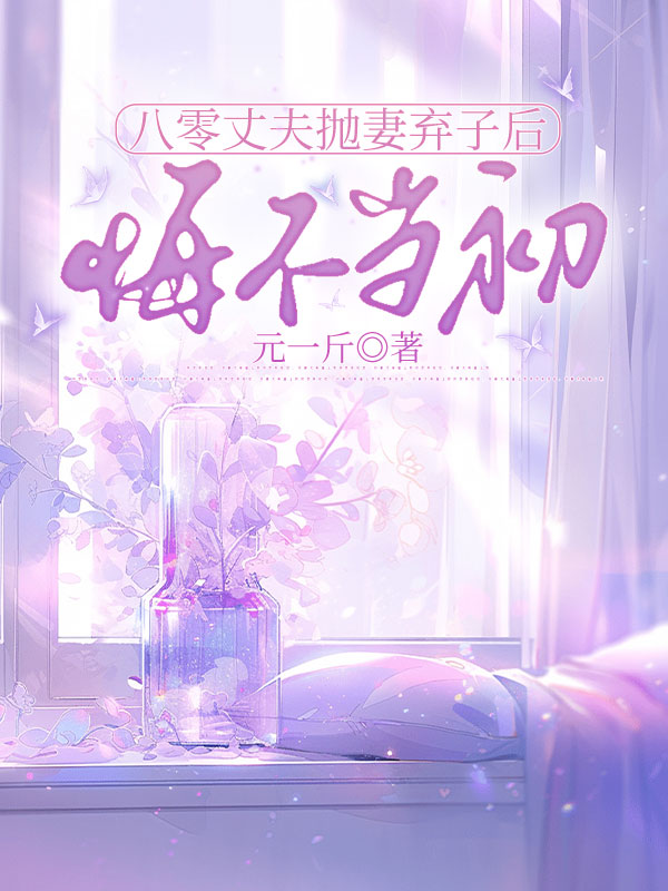 八零丈夫抛妻弃子后悔不当初