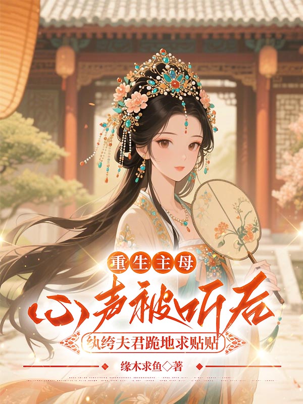 重生主母心声被听后，纨绔夫君跪地求贴贴