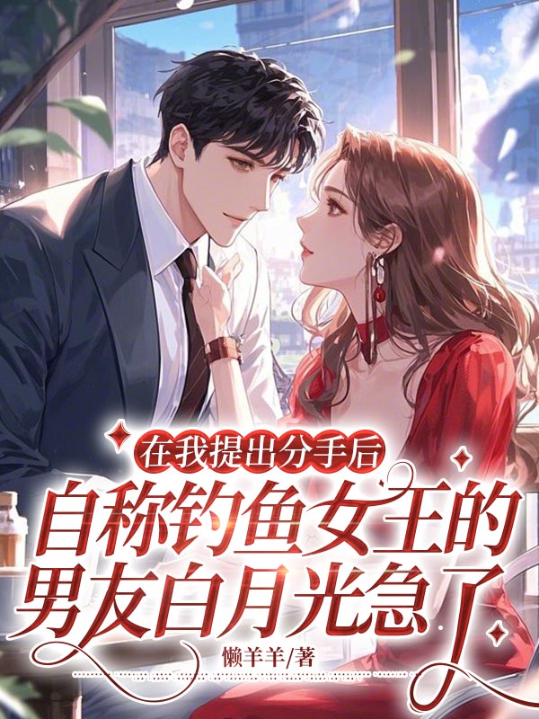 在我提出分手后，自称钓鱼女王的男友白月光急了