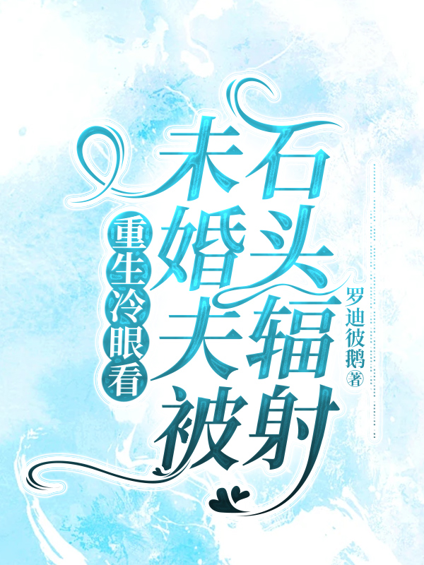 重生冷眼看未婚夫被石头辐射