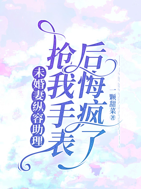 未婚妻纵容助理抢我手表后悔疯了