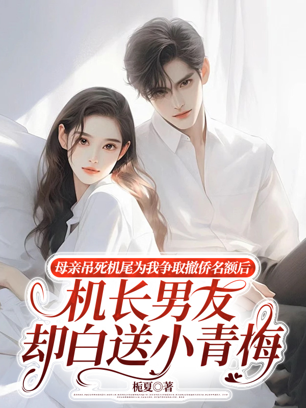 母亲吊死机尾为我争取撤侨名额后，机长男友却白送小青梅