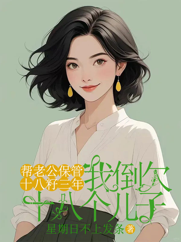 帮老公保管十八籽三年，我倒欠十八个儿子