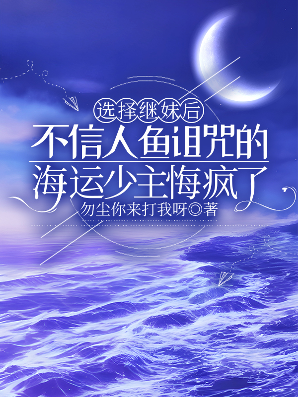 选择继妹后，不信人鱼诅咒的海运少主悔疯了
