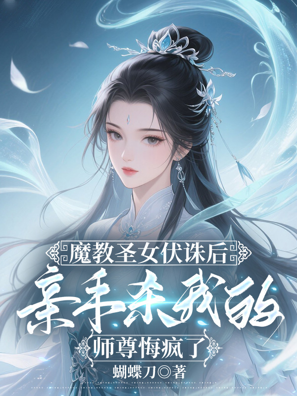 魔教圣女伏诛后，亲手杀我的师尊悔疯了