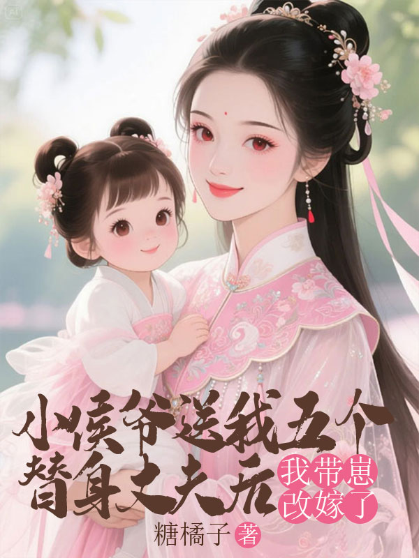 小侯爷送我五个替身夫君后，我带崽改嫁了