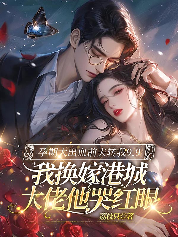 孕期大出血前夫转我9.9，我换嫁港城大佬他哭红眼