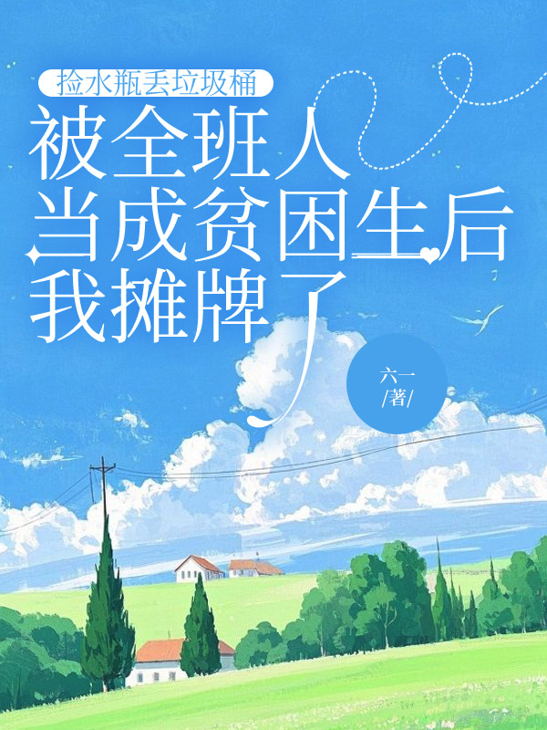 捡水瓶丢垃圾桶，被全班人当成贫困生后我摊牌了