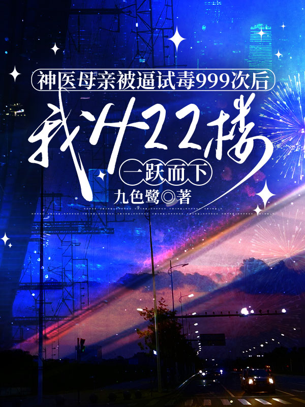 神医母亲被逼试毒999次后，我从22楼一跃而下