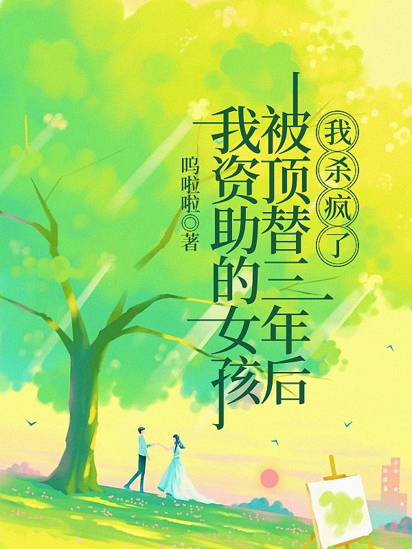 我资助的女孩被顶替三年后，我杀疯了