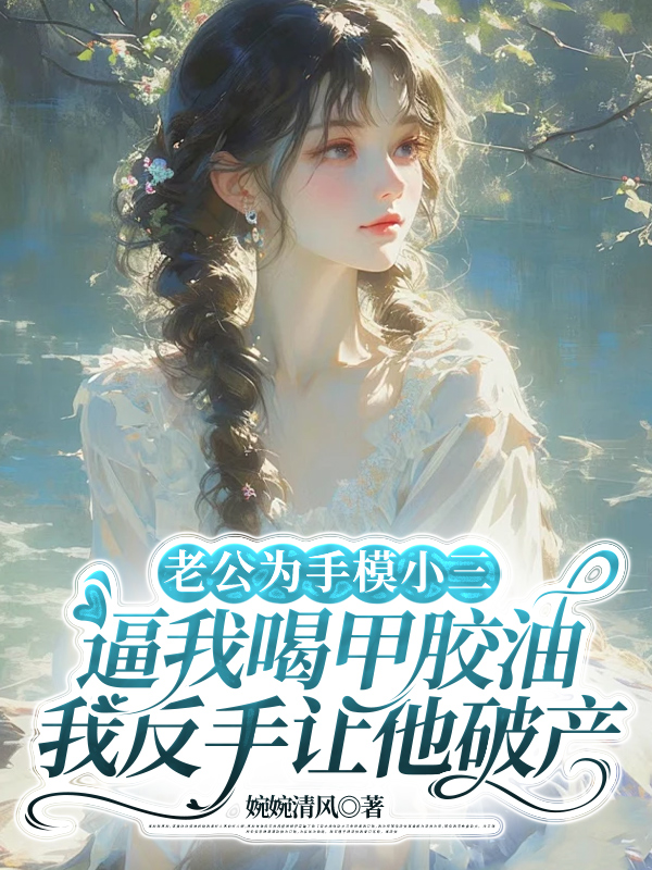 老公为手模小三逼我喝甲胶油，我反手让他破产