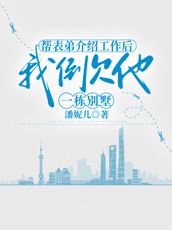 帮表弟介绍工作后，我倒欠他一栋别墅