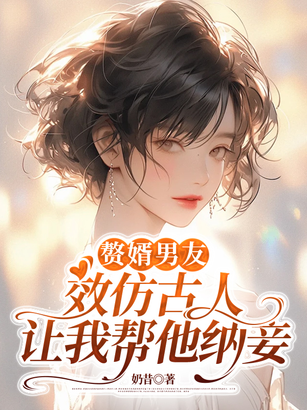 赘婿男友效仿古人，让我帮他纳妾