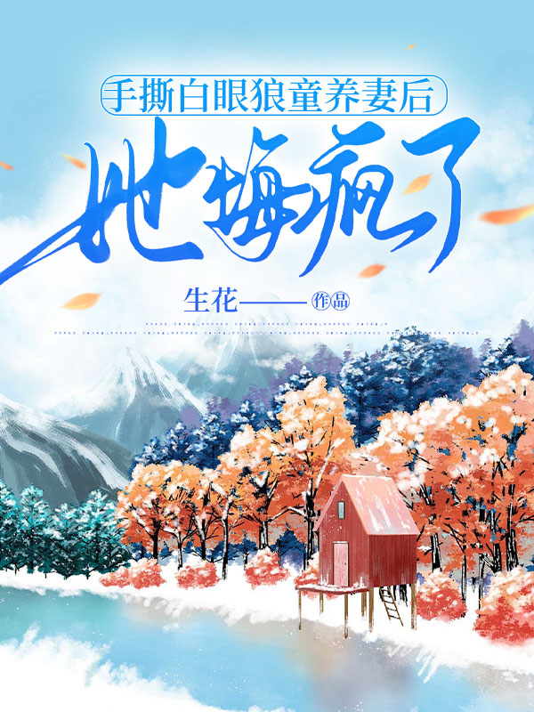 手撕白眼狼童养妻后，她悔疯了