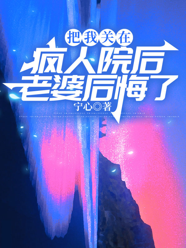 把我关在疯人院后，老婆后悔了