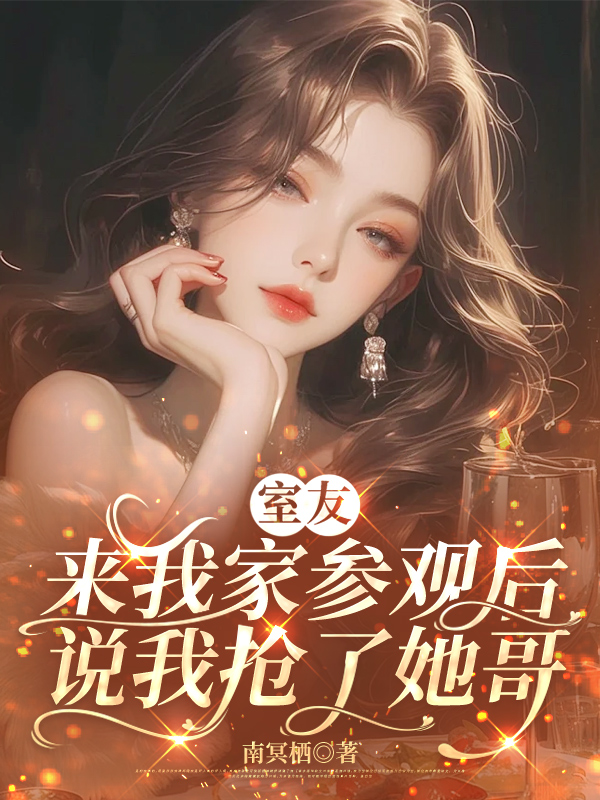 室友来我家参观后，说我抢了她哥