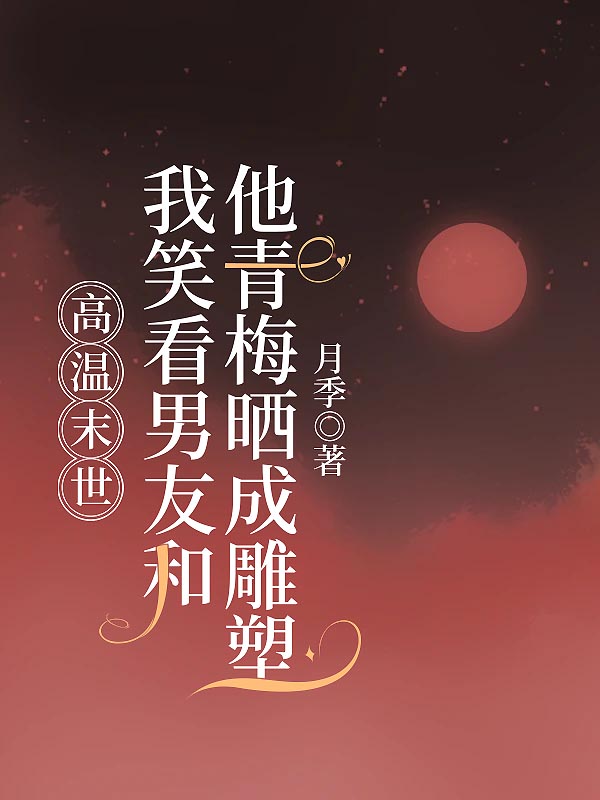高温末世，我笑看男友和他青梅晒成雕塑