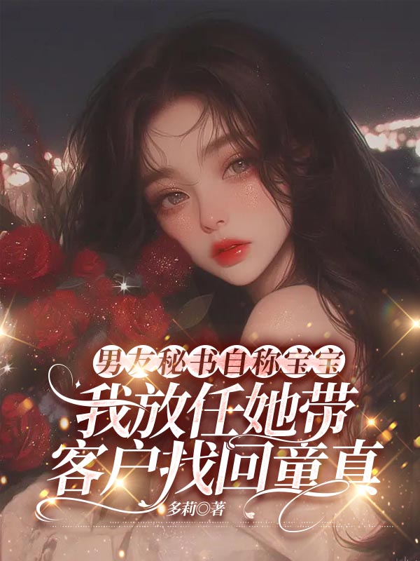 男友秘书自称宝宝，我放任她带客户找回童真