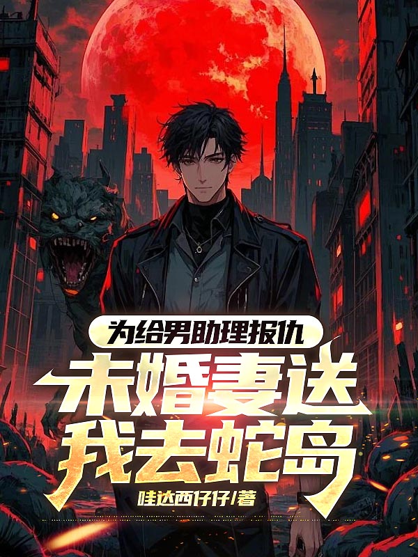 为给男助理报仇，未婚妻送我去蛇岛