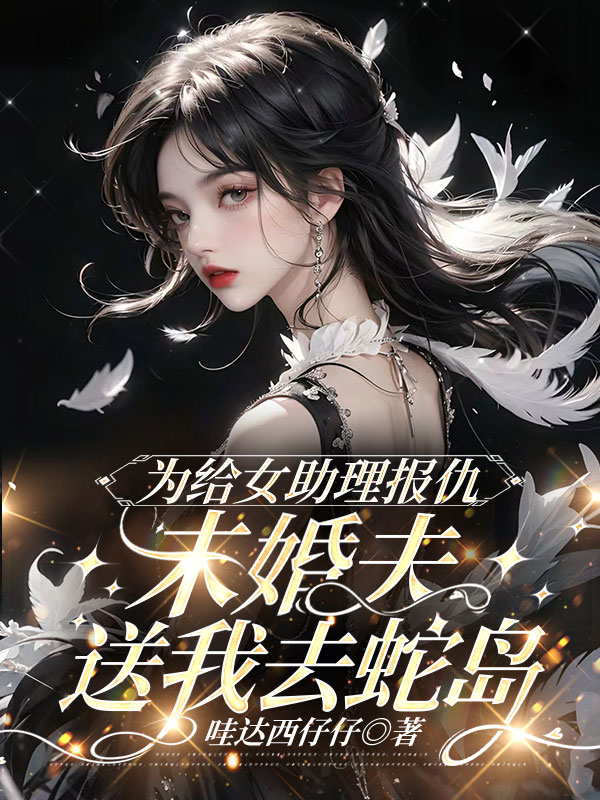 为给女助理报仇，未婚夫送我去蛇岛