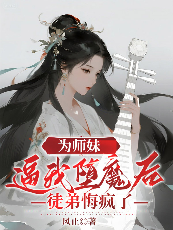 为师妹逼我堕魔后，徒弟悔疯了