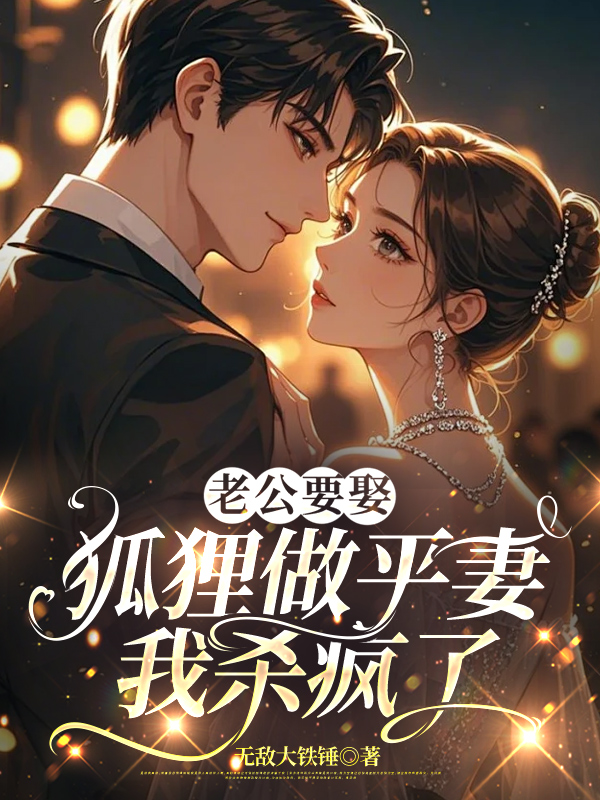 老公要娶狐狸做平妻，我杀疯了