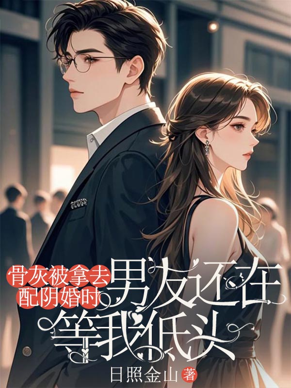 骨灰被拿去配阴婚时，男友还在等我低头