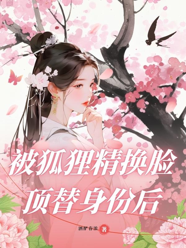 被狐狸精换脸顶替身份后